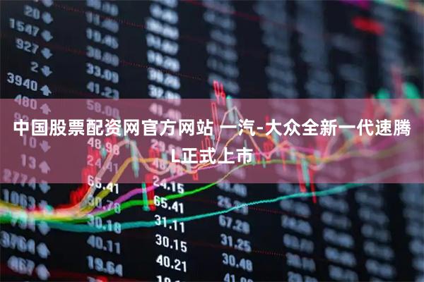 中国股票配资网官方网站 一汽-大众全新一代速腾L正式上市