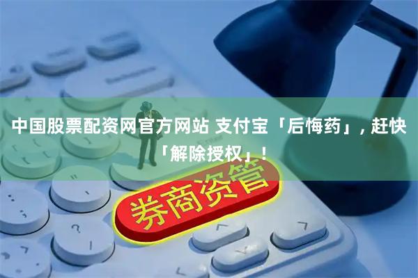 中国股票配资网官方网站 支付宝「后悔药」, 赶快「解除授权」!