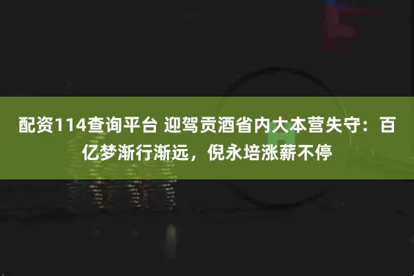 配资114查询平台 迎驾贡酒省内大本营失守：百亿梦渐行渐远，倪永培涨薪不停